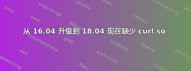 从 16.04 升级到 18.04 现在缺少 curl.so