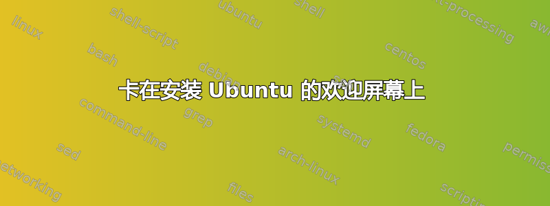 卡在安装 Ubuntu 的欢迎屏幕上