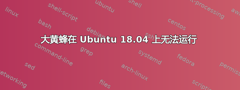 大黄蜂在 Ubuntu 18.04 上无法运行