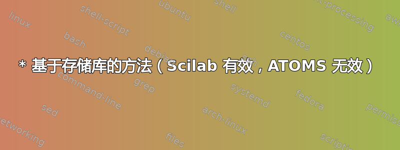 * 基于存储库的方法（Scilab 有效，ATOMS 无效）