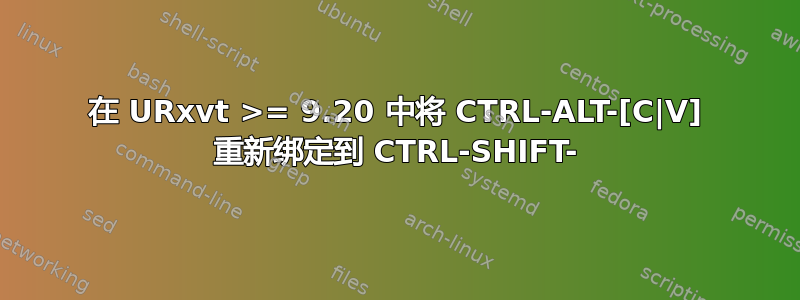 在 URxvt >= 9.20 中将 CTRL-ALT-[C|V] 重新绑定到 CTRL-SHIFT-