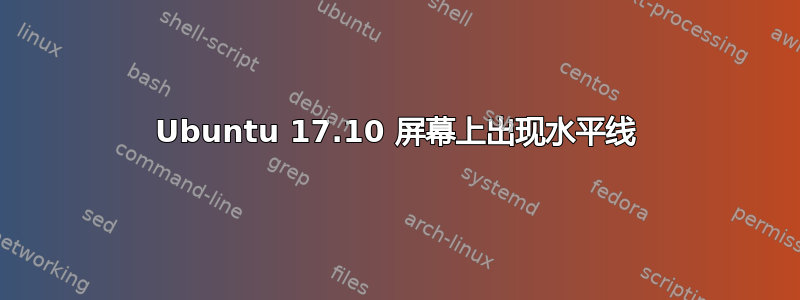 Ubuntu 17.10 屏幕上出现水平线