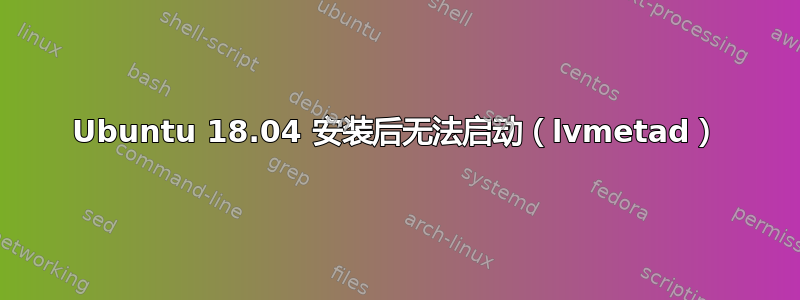 Ubuntu 18.04 安装后无法启动（lvmetad）