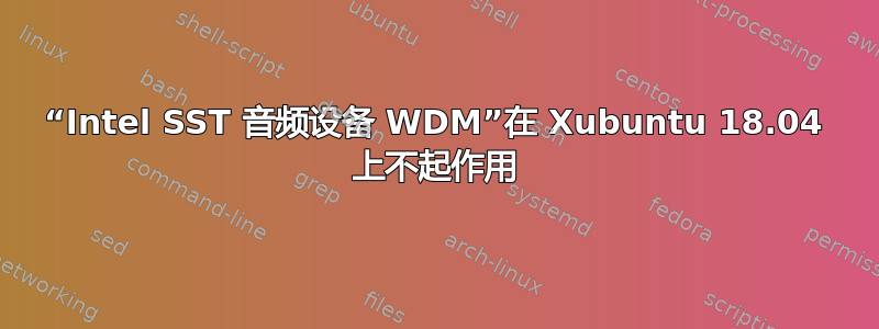 “Intel SST 音频设备 WDM”在 Xubuntu 18.04 上不起作用