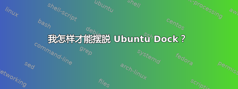 我怎样才能摆脱 Ubuntu Dock？