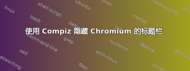 使用 Compiz 隐藏 Chromium 的标题栏