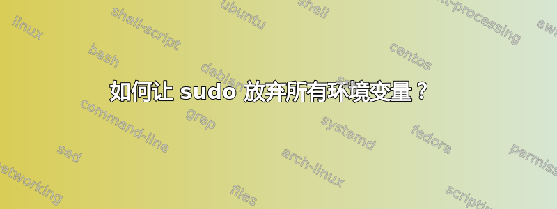 如何让 sudo 放弃所有环境变量？ 