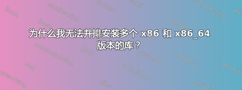 为什么我无法并排安装多个 x86 和 x86_64 版本的库？