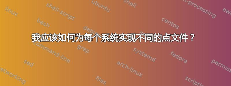 我应该如何为每个系统实现不同的点文件？