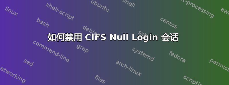 如何禁用 CIFS Null Login 会话