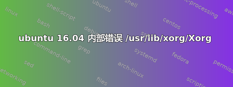 ubuntu 16.04 内部错误 /usr/lib/xorg/Xorg