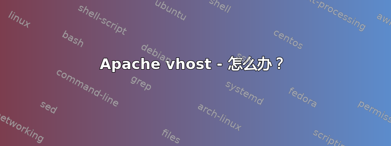 Apache vhost - 怎么办？