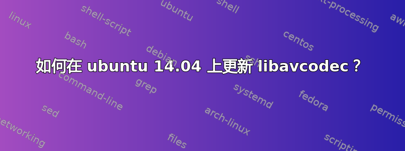 如何在 ubuntu 14.04 上更新 libavcodec？