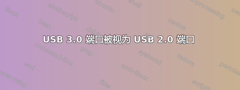 USB 3.0 端口被视为 USB 2.0 端口