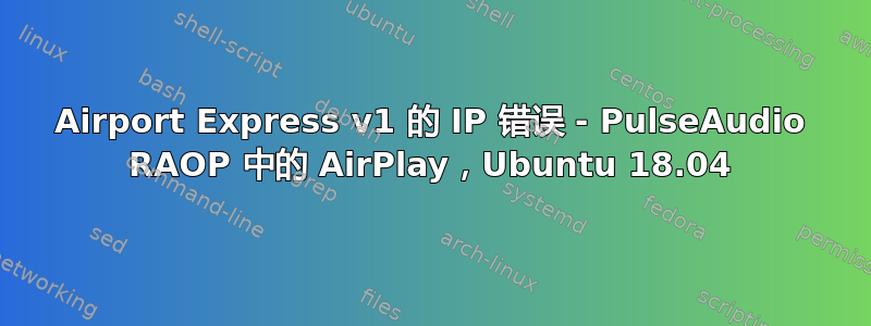 Airport Express v1 的 IP 错误 - PulseAudio RAOP 中的 AirPlay，Ubuntu 18.04