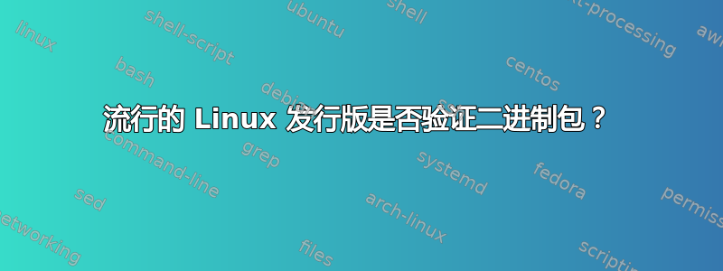 流行的 Linux 发行版是否验证二进制包？