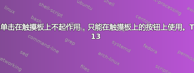 触摸板右键单击在触摸板上不起作用，只能在触摸板上的按钮上使用。Thinkpad 13