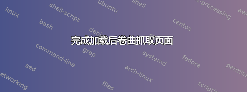 完成加载后卷曲抓取页面