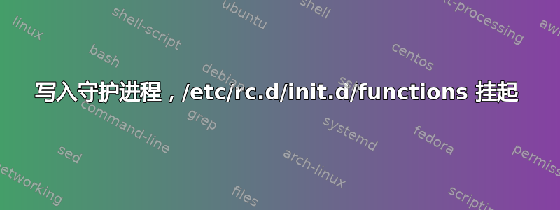 写入守护进程，/etc/rc.d/init.d/functions 挂起