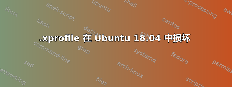 .xprofile 在 Ubuntu 18.04 中损坏