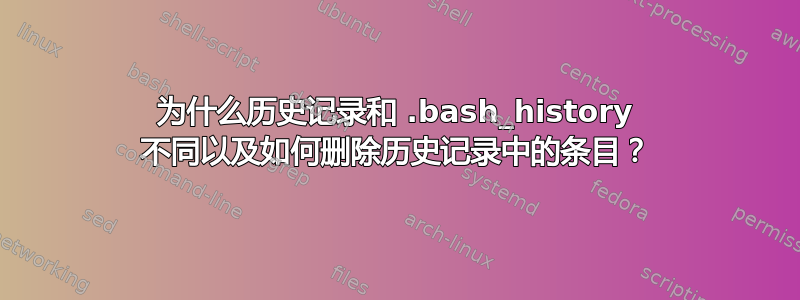 为什么历史记录和 .bash_history 不同以及如何删除历史记录中的条目？