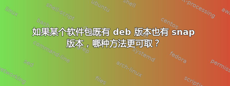 如果某个软件包既有 deb 版本也有 snap 版本，哪种方法更可取？