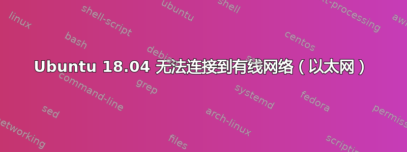 Ubuntu 18.04 无法连接到有线网络（以太网）