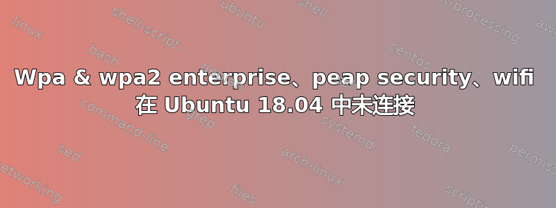 Wpa & wpa2 enterprise、peap security、wifi 在 Ubuntu 18.04 中未连接