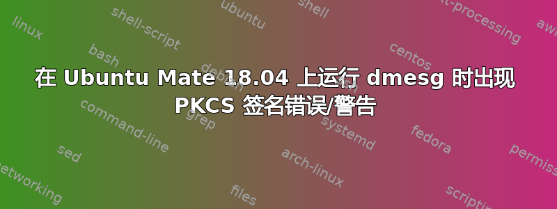 在 Ubuntu Mate 18.04 上运行 dmesg 时出现 PKCS 签名错误/警告