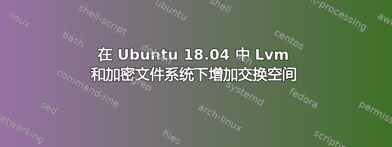 在 Ubuntu 18.04 中 Lvm 和加密文件系统下增加交换空间