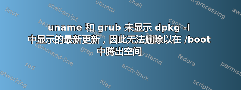 uname 和 grub 未显示 dpkg -l 中显示的最新更新，因此无法删除以在 /boot 中腾出空间