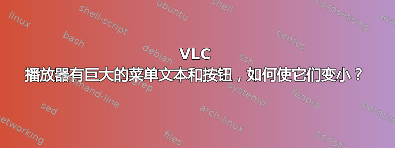 VLC 播放器有巨大的菜单文本和按钮，如何使它们变小？