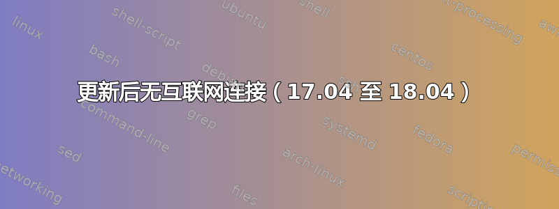 更新后无互联网连接（17.04 至 18.04）