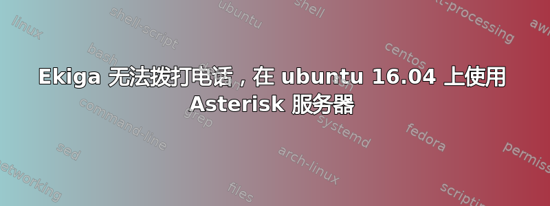 Ekiga 无法拨打电话，在 ubuntu 16.04 上使用 Asterisk 服务器