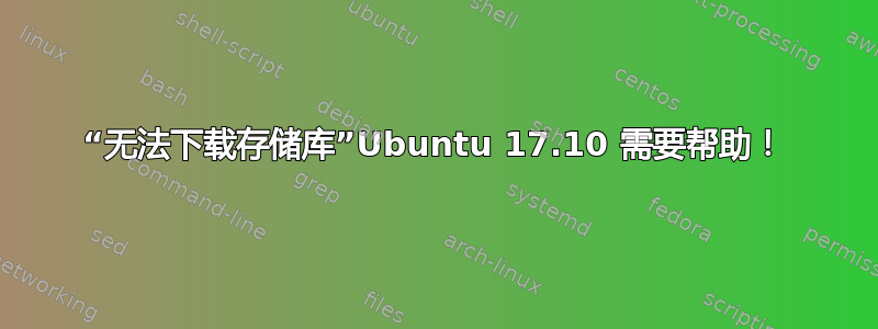 “无法下载存储库”Ubuntu 17.10 需要帮助！