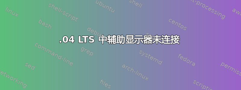 18.04 LTS 中辅助显示器未连接