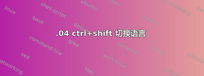 18.04 ctrl+shift 切换语言