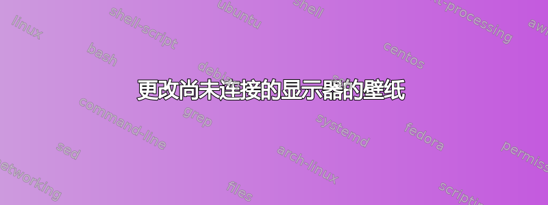 更改尚未连接的显示器的壁纸