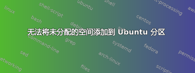 无法将未分配的空间添加到 Ubuntu 分区