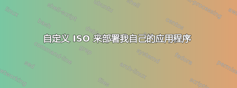 自定义 ISO 来部署我自己的应用程序