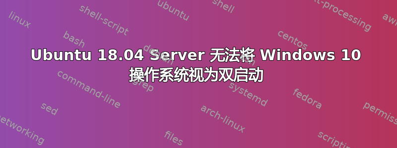 Ubuntu 18.04 Server 无法将 Windows 10 操作系统视为双启动