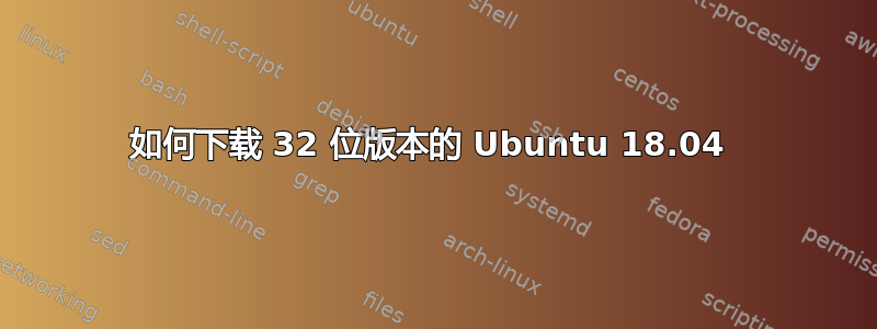 如何下载 32 位版本的 Ubuntu 18.04 