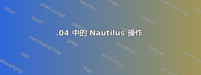 18.04 中的 Nautilus 操作