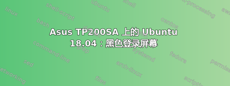 Asus TP200SA 上的 Ubuntu 18.04：黑色登录屏幕