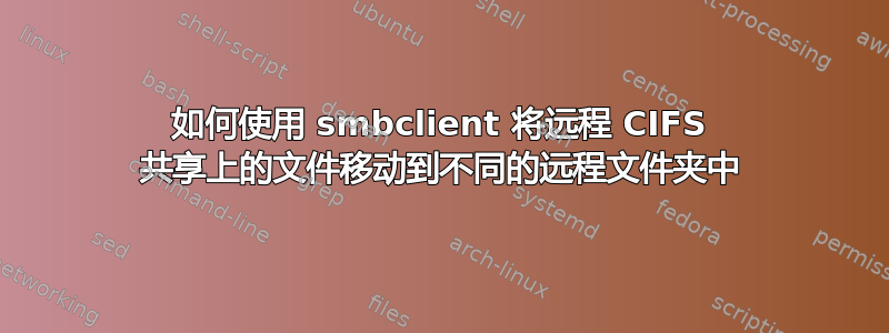 如何使用 smbclient 将远程 CIFS 共享上的文件移动到不同的远程文件夹中