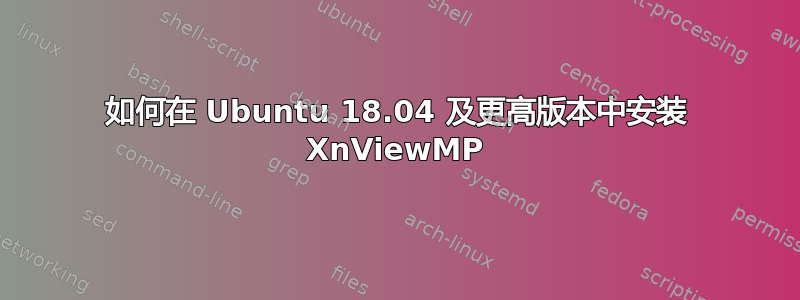 如何在 Ubuntu 18.04 及更高版本中安装 XnViewMP