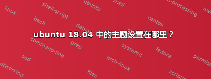 ubuntu 18.04 中的主题设置在哪里？