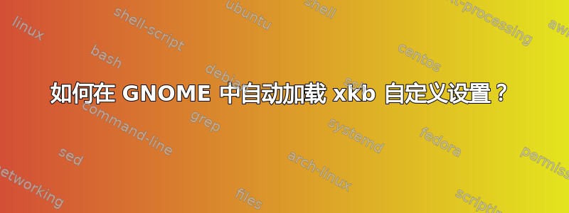 如何在 GNOME 中自动加载 xkb 自定义设置？