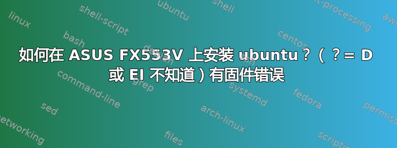 如何在 ASUS FX553V 上安装 ubuntu？（？= D 或 EI 不知道）有固件错误