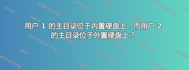 用户 1 的主目录位于内置硬盘上，而用户 2 的主目录位于外置硬盘上？